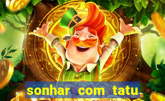 sonhar com tatu jogo do bicho